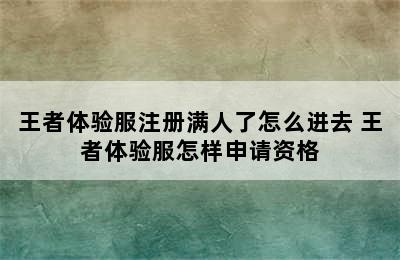 王者体验服注册满人了怎么进去 王者体验服怎样申请资格